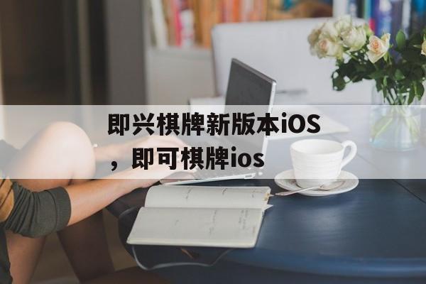 即兴棋牌新版本iOS，即可棋牌ios