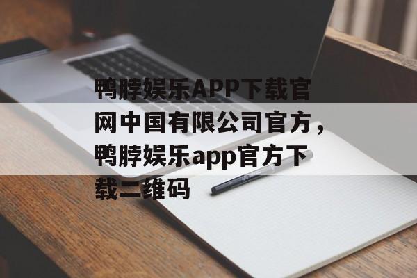 鸭脖娱乐APP下载官网中国有限公司官方，鸭脖娱乐app官方下载二维码