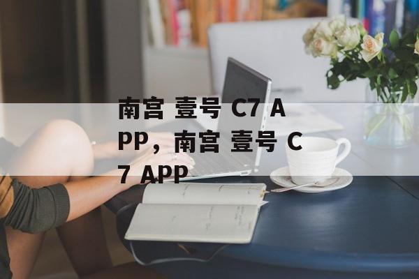 南宫 壹号 C7 APP，南宫 壹号 C7 APP