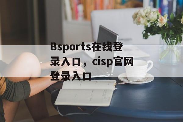 Bsports在线登录入口，cisp官网登录入口