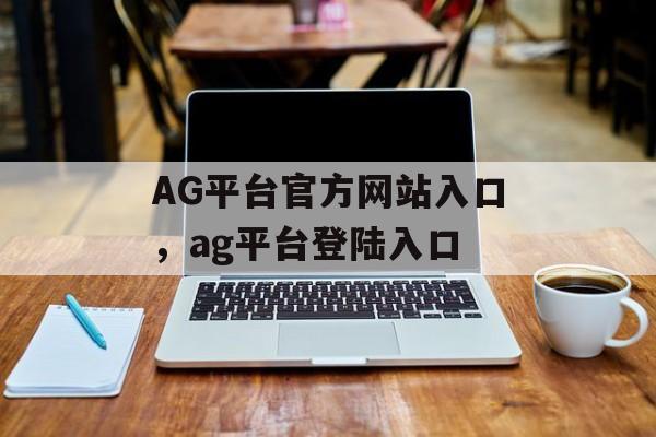 AG平台官方网站入口，ag平台登陆入口